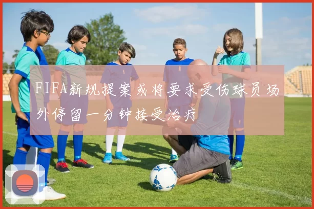FIFA新规提案或将要求受伤球员场外停留一分钟接受治疗