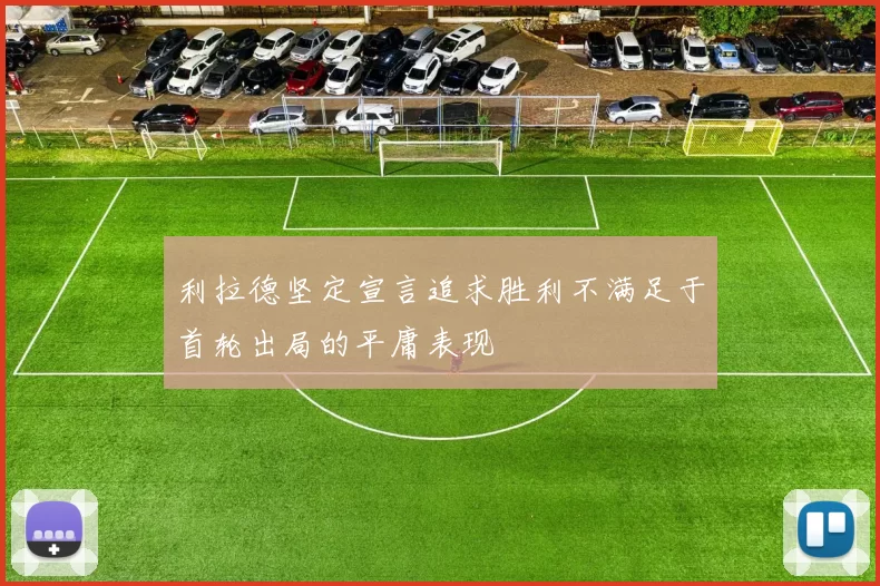 利拉德坚定宣言追求胜利不满足于首轮出局的平庸表现