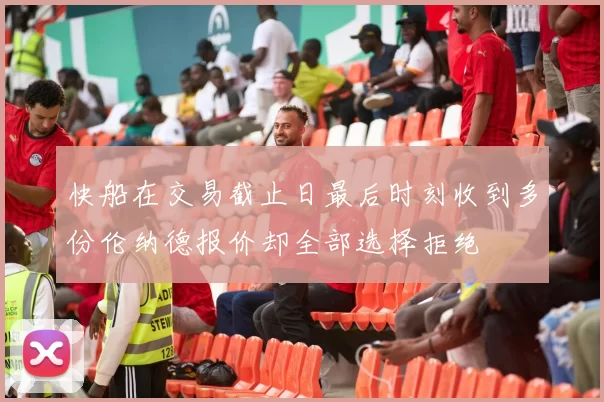 快船在交易截止日最后时刻收到多份伦纳德报价却全部选择拒绝