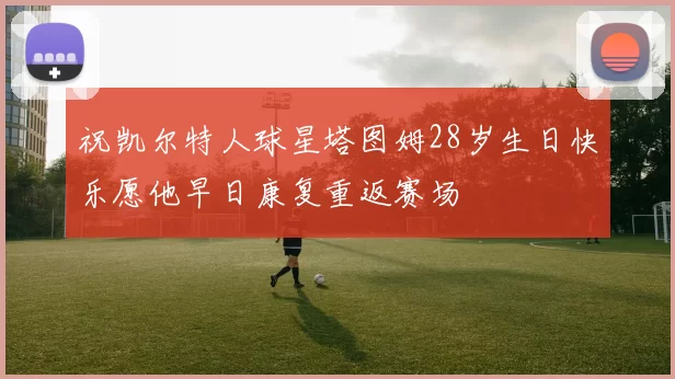 祝凯尔特人球星塔图姆28岁生日快乐愿他早日康复重返赛场