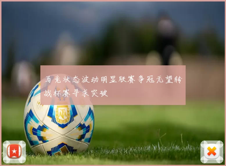 马竞状态波动明显联赛争冠无望转战杯赛寻求突破