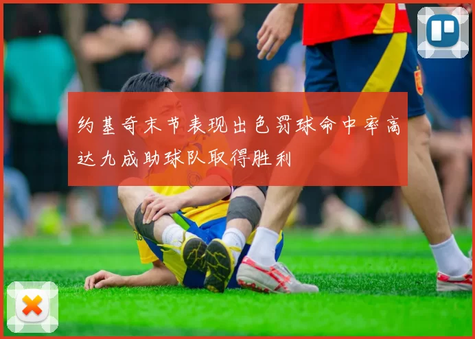 约基奇末节表现出色罚球命中率高达九成助球队取得胜利
