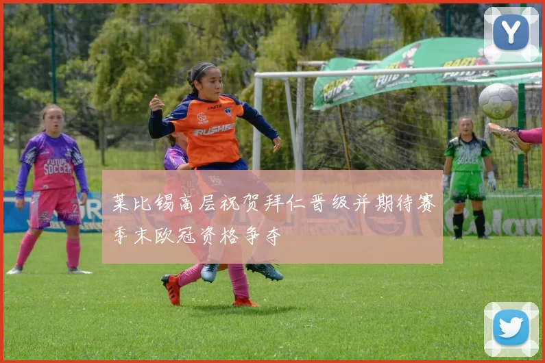 莱比锡高层祝贺拜仁晋级并期待赛季末欧冠资格争夺