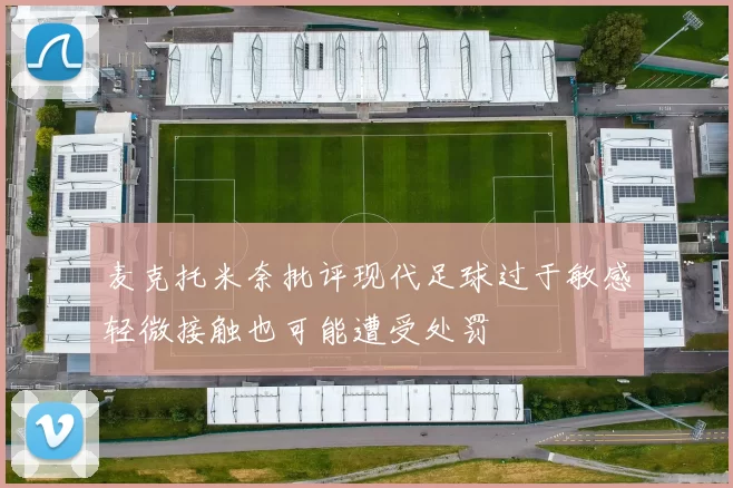 麦克托米奈批评现代足球过于敏感轻微接触也可能遭受处罚