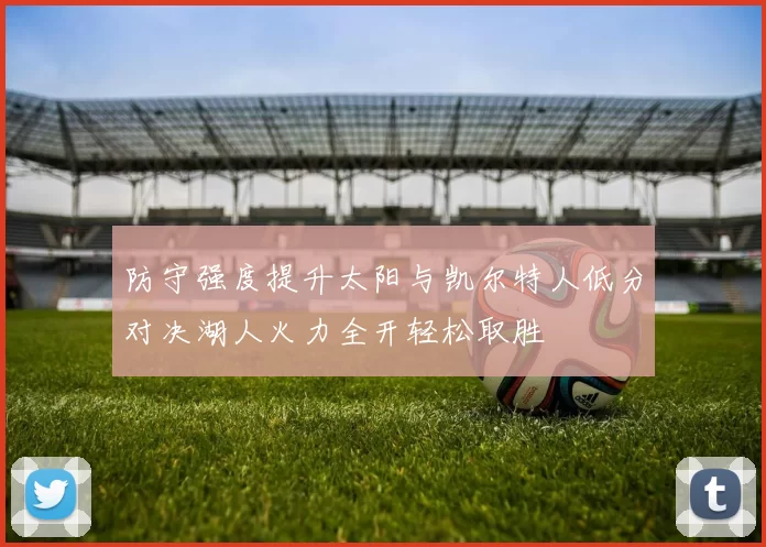 防守强度提升太阳与凯尔特人低分对决湖人火力全开轻松取胜