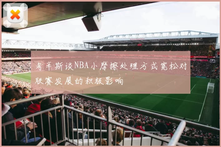 考辛斯谈NBA小摩擦处理方式宽松对联赛发展的积极影响