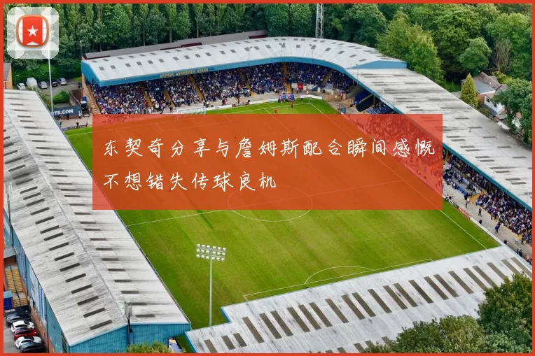 东契奇分享与詹姆斯配合瞬间感慨不想错失传球良机